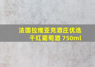 法国拉维亚克酒庄优选干红葡萄酒 750ml